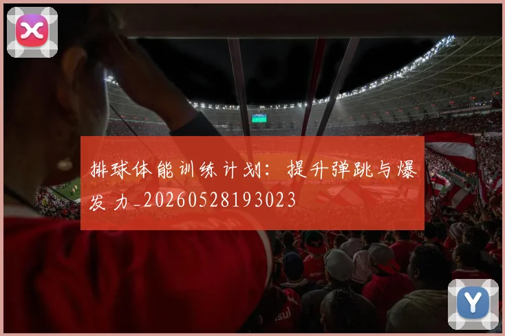排球体能训练计划:提升弹跳与爆发力_20260528193023