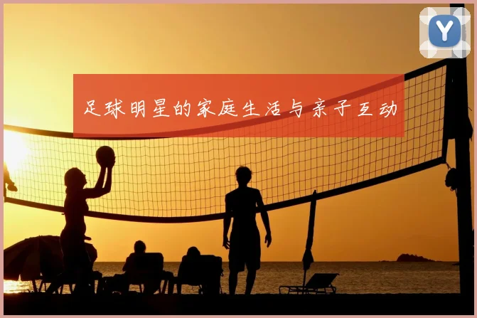 足球明星的家庭生活与亲子互动