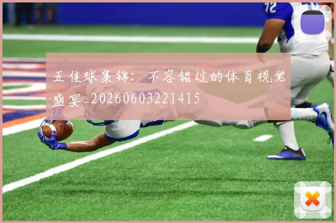 五佳球集锦：不容错过的体育视觉盛宴_20260603221415