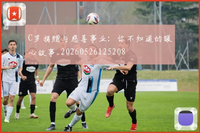 C罗捐赠与慈善事业：你不知道的暖心故事_20260526125208