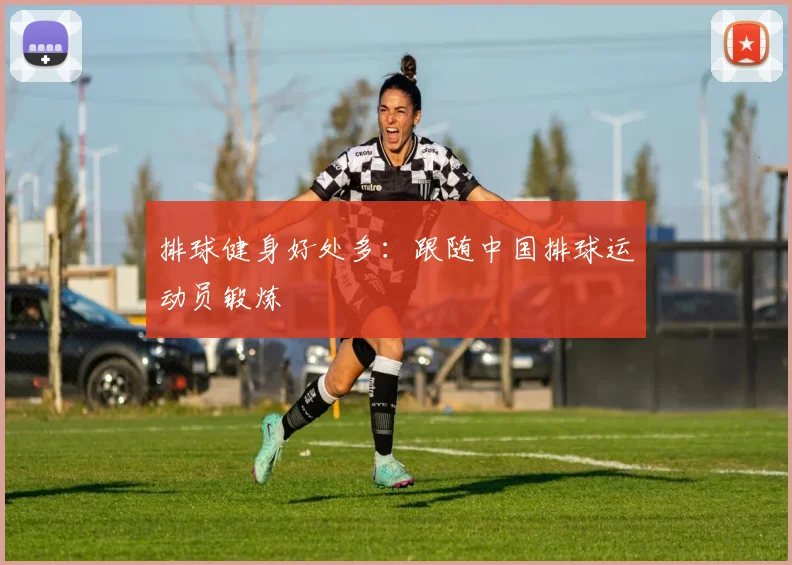 排球健身好处多：跟随中国排球运动员锻炼