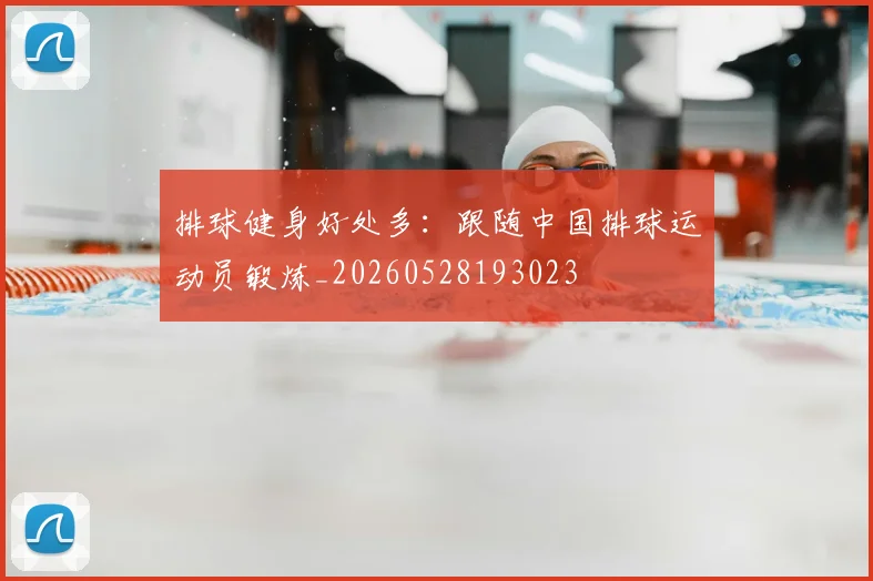 排球健身好处多：跟随中国排球运动员锻炼_20260528193023