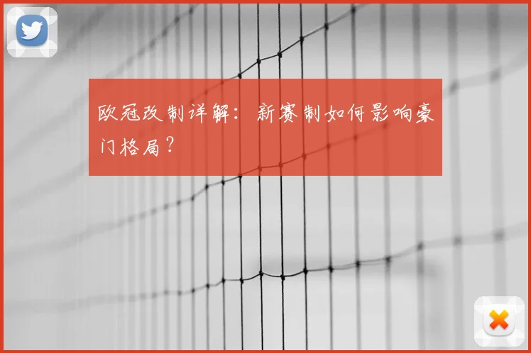 欧冠改制详解：新赛制如何影响豪门格局？