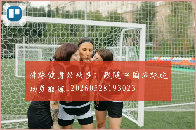 排球健身好处多:跟随中国排球运动员锻炼_20260528193023