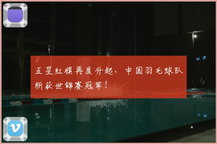 五星红旗再度升起，中国羽毛球队斩获世锦赛冠军！